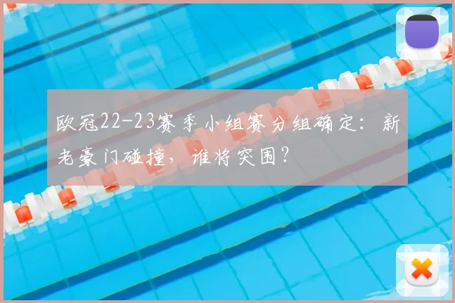 欧冠22-23赛季小组赛分组确定：新老豪门碰撞，谁将突围？