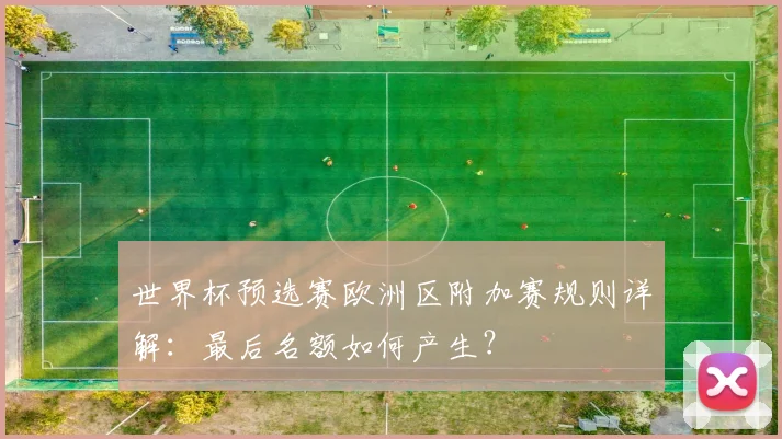 世界杯预选赛欧洲区附加赛规则详解：最后名额如何产生？