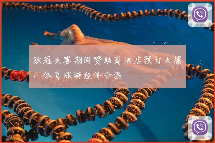 欧冠决赛期间赞助商酒店预订火爆，体育旅游经济升温